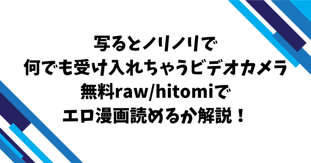 写るとノリノリで何でも受け入れちゃうビデオカメラ無料raw/hitomiでエロ漫画読めるか解説！